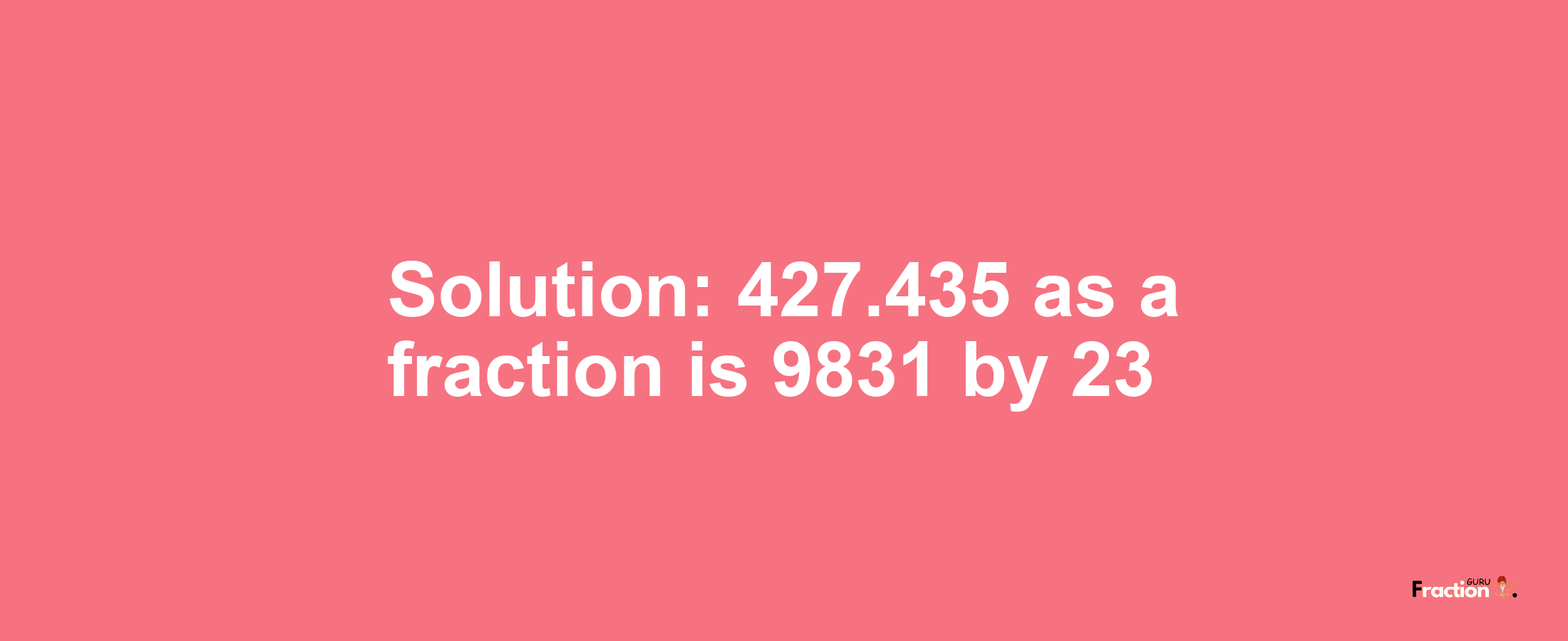 Solution:427.435 as a fraction is 9831/23